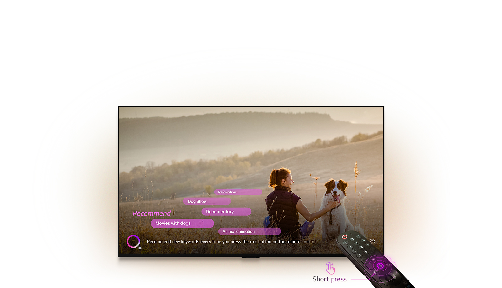 Un téléviseur LG affiche l’image d’une femme et d’un chien dans un grand champ. En bas de l’écran, le texte ? Recommandez de nouveaux mots-clés à chaque fois que vous appuyez sur la touche micro de la télécommande ? s’affiche à c?té d’un cercle rose-violet. Les barres roses indiquent les mots-clés suivants : Films avec des chiens, Exposition de chiens, Documentaire, Détente, Animation d’animaux. Devant le téléviseur LG, la LG Magic Remote est orientée vers le téléviseur avec des cercles concentriques violet fluo autour de la touche micro. à c?té de la télécommande, l’image d’un doigt appuyant sur un bouton et le texte ? Appui court ? s’affichent.