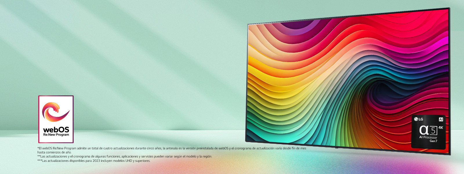La LG NanoCell TV con un fondo verde menta con arte de espirales multicolores en la pantalla e imagen del procesador alpha 5 IA Gen 7 en la esquina inferior derecha. Irradiando luz, proyectando sombras coloridas debajo. El logo “webOS Re:New Program” está en la imagen. Un descargo de responsabilidad dice: “El webOS Re:New Program admite un total de cuatro actualizaciones durante cinco a?os, la antesala es la versión preinstalada de webOS y el cronograma de actualización varía desde fin de mes hasta comienzos de a?o”. “Las actualizaciones y el cronograma de algunas funciones, aplicaciones y servicios pueden variar según el modelo y la región”. “Las actualizaciones disponibles para 2023 incluyen modelos UHD y superiores”.