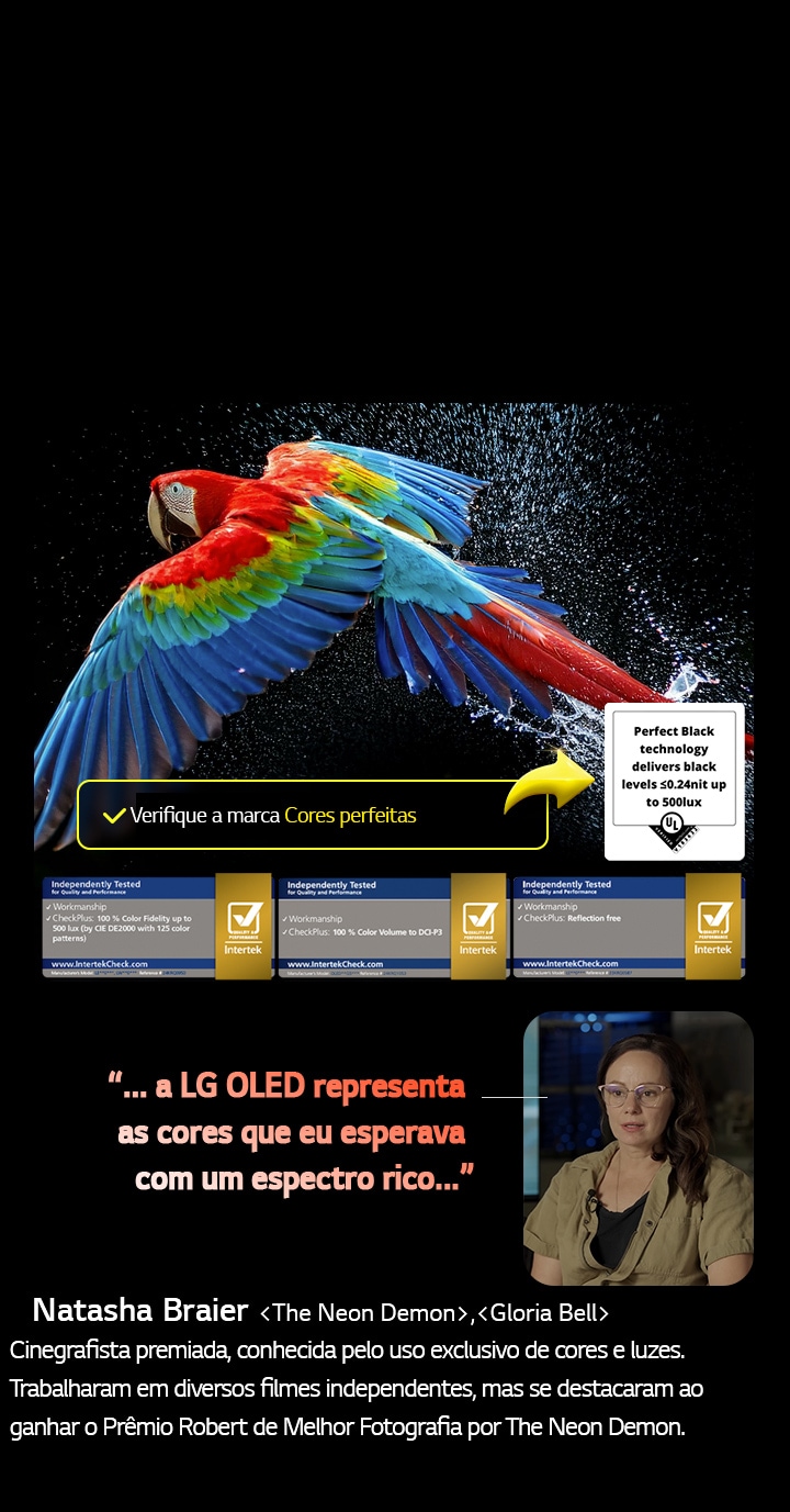 Um papagaio colorido em ultra-alta defini??o sobre um fundo preto. Gotas de água est?o suspensas no ar ao seu redor. A imagem demonstra a tecnologia Cores perfeitas, com as diferentes tonalidades do corpo do papagaio vibrantes e nítidas. O fundo escuro com os detalhes dos respingos de água também destaca a tela livre de reflexos. Diferentes logotipos de certifica??es UL e Intertek s?o exibidos. Eles se referem à sua garantia de 100% de fidelidade de cores, 100% de volume de cores e ausência de reflexos. Também é visível o texto: verifique a marca de certifica??o Cores perfeitas.