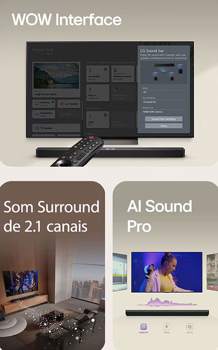 O LG Remote está apontando para uma TV LG com LG Soundbar embaixo. LG TV está mostrando o menu WOW Interface na tela.  LG Soundbar, LG TV e subwoofer est?o em uma sala de estar exibindo imagem na tela enquanto toca uma apresenta??o musical. Dois ramos de ondas sonoras brancas compostas por gotículas se projetam da barra de som e um subwoofer cria um efeito sonoro na parte inferior.  LG Soundbar com três telas de TV diferentes acima. Um mostra um filme, um mostra um concerto e o outro mostra um noticiário. Abaixo da barra de som, existem três ícones para mostrar cada gênero.