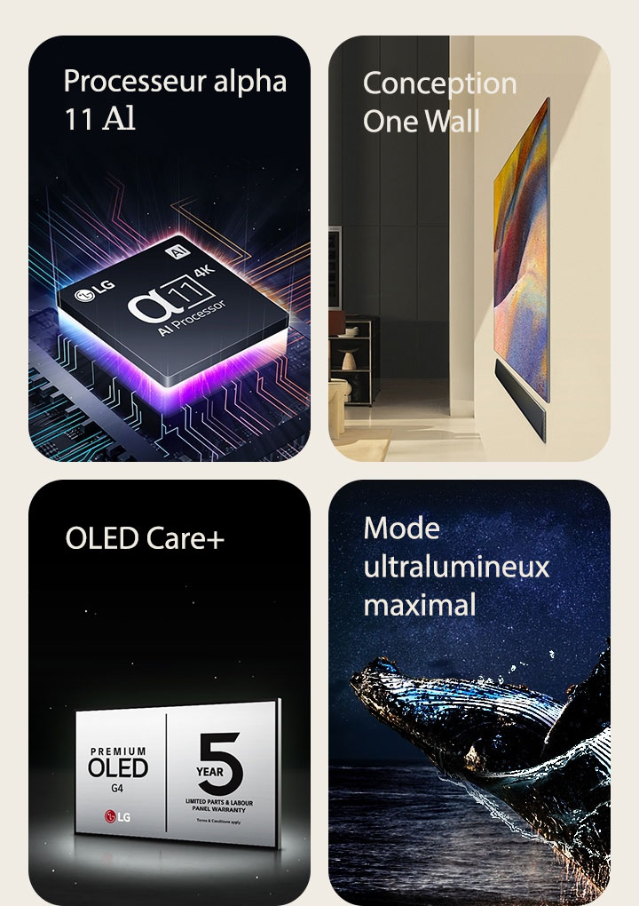 Situé au-dessus d'une carte-mère, le processeur alpha?11 IA?4K de LG émet des éclairs de lumière violet et rose.	  La conception murale unique One Wall du téléviseur OLED?G4 de LG et de la barre de son de LG montés à plat sur le mur dans une pièce moderne.  OLED Care+ de LG et le logo de garantie de cinq ans du panneau sur un fond noir.  Mode ultralumineux maximal avec l’image d’une baleine qui saute hors de l’eau sous un ciel étoilé. 
