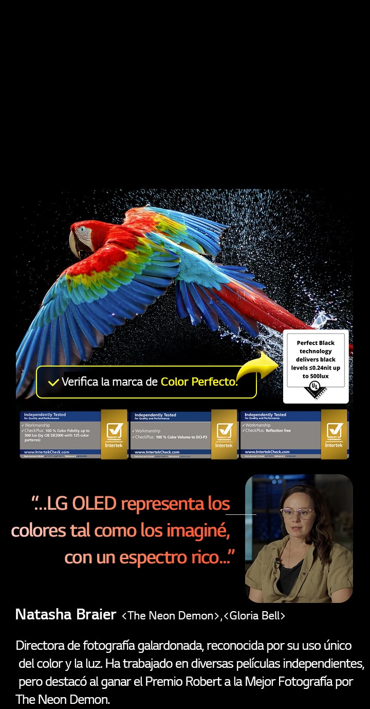 Un loro colorido en ultra alta definición sobre un fondo negro. A su alrededor hay gotas de agua suspendidas en el aire. La imagen muestra un Color Perfecto, ya que cada tono diferente del cuerpo del loro es vibrante y vívido. El fondo oscuro con salpicaduras de agua detalladas también resalta cómo la pantalla está libre de reflejos. Se observan diferentes certificaciones de logotipos de UL e Intertek. Estos se refieren a su 100?% de fidelidad de color, 100?% de volumen de color y su afirmación de ausencia de reflejos. También se observa un texto: Verifica la marca de certificación Color Perfecto.