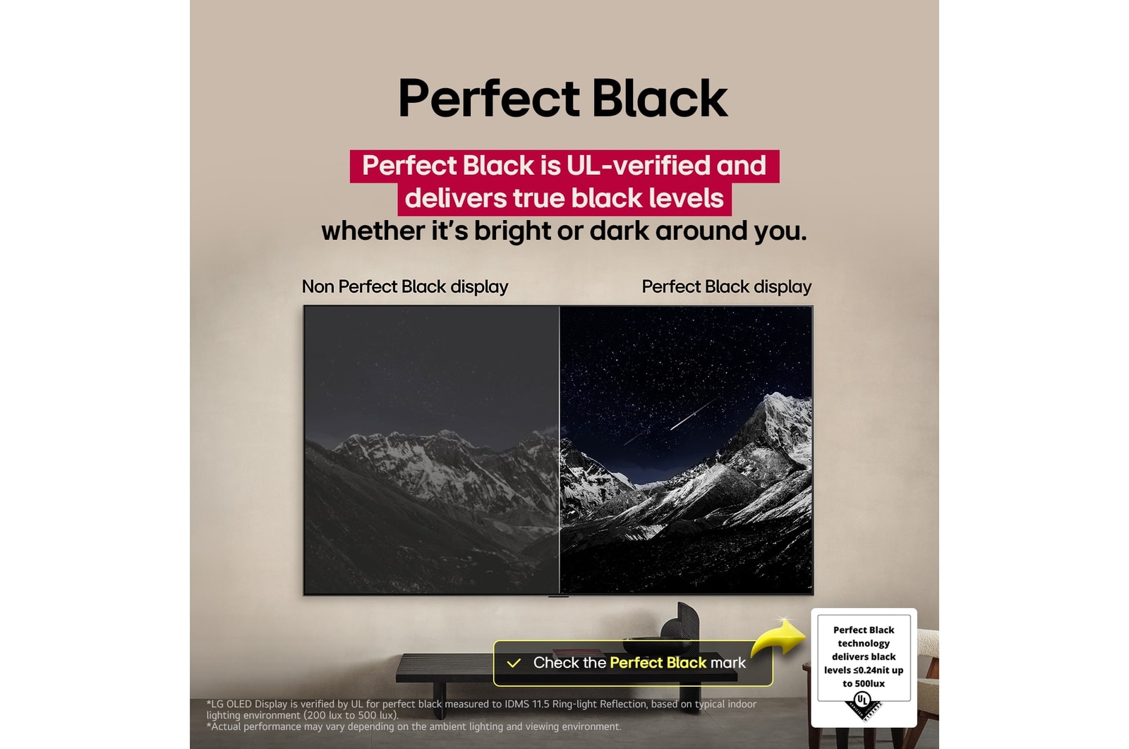 Sala de estar con una LG OLED TV montada en la pared. En la TV se muestra una cadena monta?osa bajo un cielo nocturno oscuro lleno de estrellas. Esta escena está dividida a la mitad para mostrar cómo Negro Perfecto ofrece verdaderos niveles de negro, ya sea que haya luz u oscuridad a tu alrededor. Una mitad de la imagen muestra una versión más opaca y gris del paisaje, con la etiqueta: Pantalla sin Negro Perfecto. La otra mitad muestra una imagen más atractiva con un mayor rango dinámico de negros y blancos. Esta mitad dice: Pantalla negro perfecto. También puede verse el logotipo de certificación: La tecnología Negro Perfecto ofrece niveles de negro inferiores o iguales a 0,24?nit y hasta 500?lux. A su lado, hay un globo de texto en el que se lee: Verifica la marca de certificación Negro Perfecto.