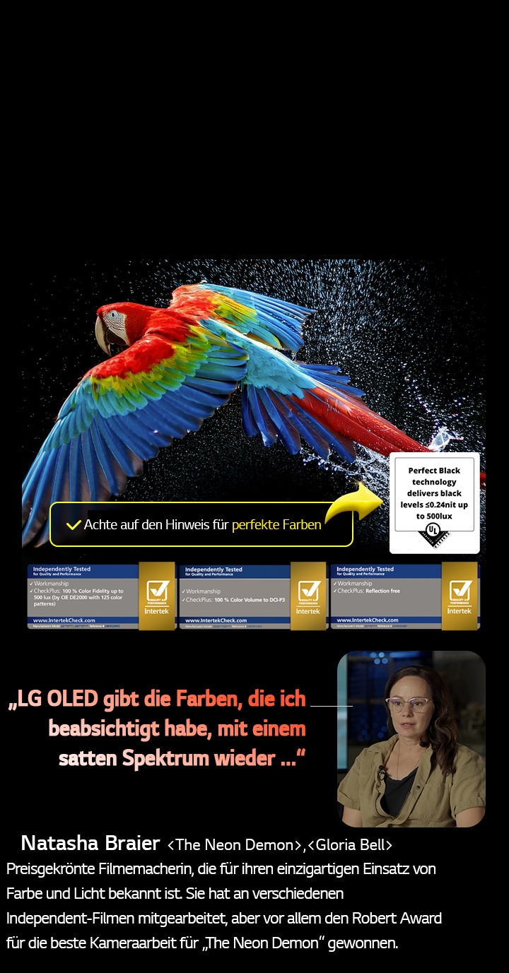 Bunter Papagei in ultrahoher Aufl?sung vor schwarzem Hintergrund. Rundherum schweben Wassertropfen in der Luft. Das Bild pr?sentiert Perfect Color, wobei jeder einzelne Farbton auf dem K?rper des Papageis leuchtend und lebendig ist. Der dunkle Hintergrund mit den detaillierten Wasserspritzern unterstreicht au?erdem, dass der Bildschirm reflexionsfrei ist. Verschiedene Logo-Zertifizierungen von UL und Intertek sind sichtbar. Diese beziehen sich auf seine 100%ige Farbtreue, sein 100%iges Farbvolumen und seine Reflexionsfreiheit. Auch Text ist sichtbar, ?Achte auf den Hinweis für perfekte Farben“.