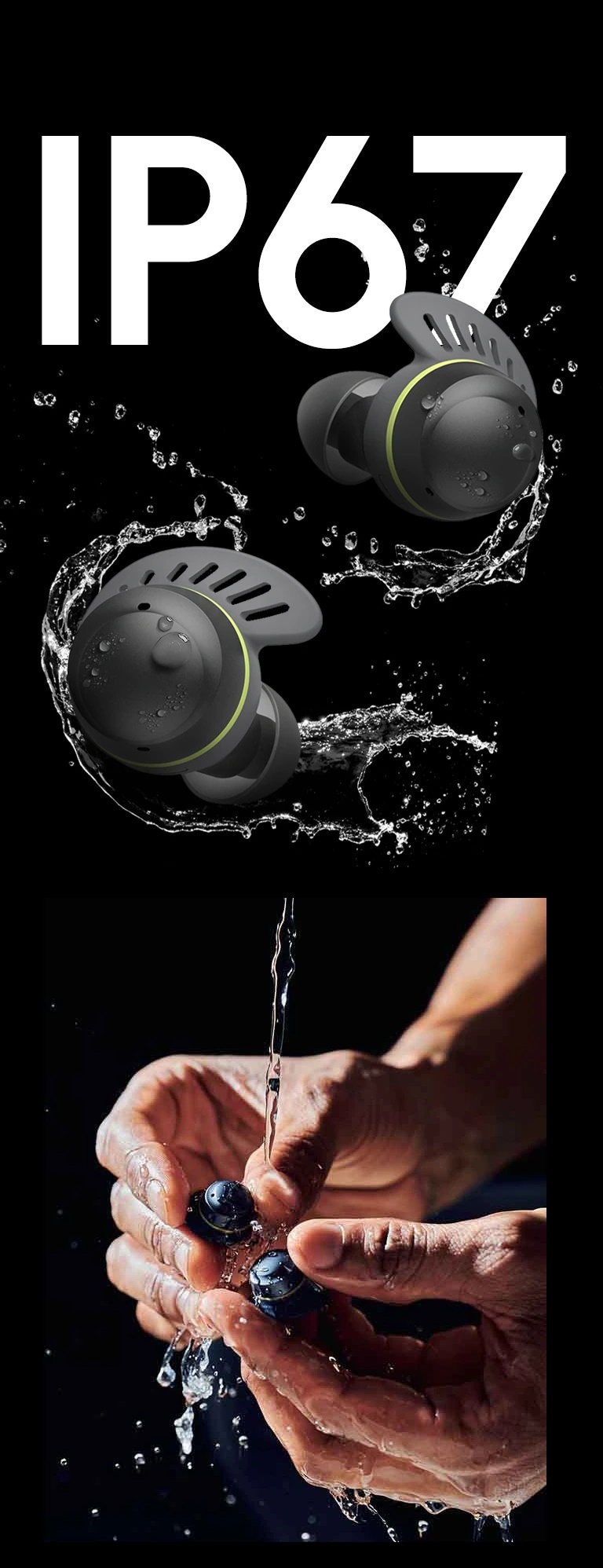 TONE Free Fit Ohrh?rer vor dem Text, der IP67 sagt. Die Ohrh?rer sind von Wasser und Wassertropfen umgeben.  Eine Frau mit zusammengebundenem Haar ist links zu sehen. Sie tr?gt ein TONE Free Fit Produkt, spritzt Wasser in ihr Gesicht und rechts sieht man eine M?nnerhand, die TONE Free Fit Ohrh?rer mit Wasser w?scht.