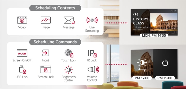 LG ConnectedCare (licence DMS) permet la programmation de la distribution de contenu, y compris programmer des commandes pour ajuster les écrans de l’appareil. Les utilisateurs peuvent gérer les horaires pour les vidéos, les images, les messages et la diffusion en direct, ainsi que contr?ler les heures d’activation/de désactivation de l’écran selon leurs besoins. Les fonctionnalités supplémentaires comprennent le contr?le des entrées, le verrouillage d’écran, les verrouillages de port USB et d’écran tactile, les verrouillages infrarouges et les réglages du volume de l’appareil.