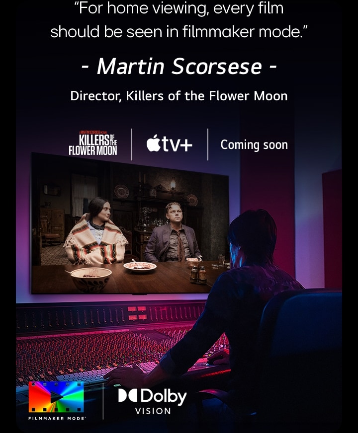 A director in front of a control panel editing the movie "Killers of the Flower Moon" on an LG OLED TV. A quote by Martin Scorsese: "For home viewing, every film should be seen in filmmaker mode," overlays the image with the "Killers of the Flower Moon" logo, Apple TV+ logo, and a "coming soon" logo. In the bottom left, the Dolby Vision logo and FILMMAKER MODE? logo.  A director in front of a control panel editing the movie "Killers of the Flower Moon" on an LG OLED TV. A quote by Martin Scorsese: "For home viewing, every film should be seen in filmmaker mode," overlays the image with the "Killers of the Flower Moon" logo, Apple TV+ logo, and a "coming soon" logo.  Dolby Vision logo FILMMAKER MODE? logo