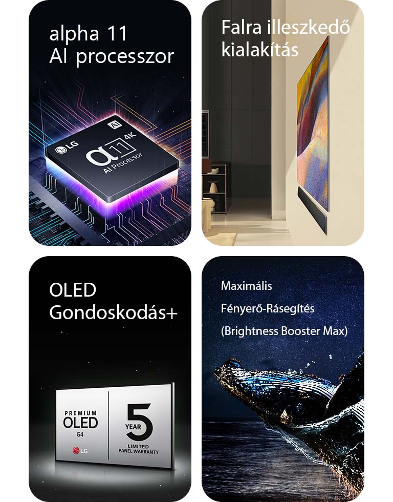 Az LG alpha 11 AI 4K processzora egy alaplap fels? részén lila és rózsaszín fénycsóvákat bocsát ki.	  Egyfalas kialakítású LG OLED G4 és LG hangprojektor egy modern lakótérben, laposan a falra szerelve.  LG OLED Care+ és 5 Year Panel Warranty (5 év panelgarancia) logó fekete háttér el?tt.  Brightness Booster Max a vízb?l kiugró bálna képével a csillagos éjszakai égbolt el?tt.