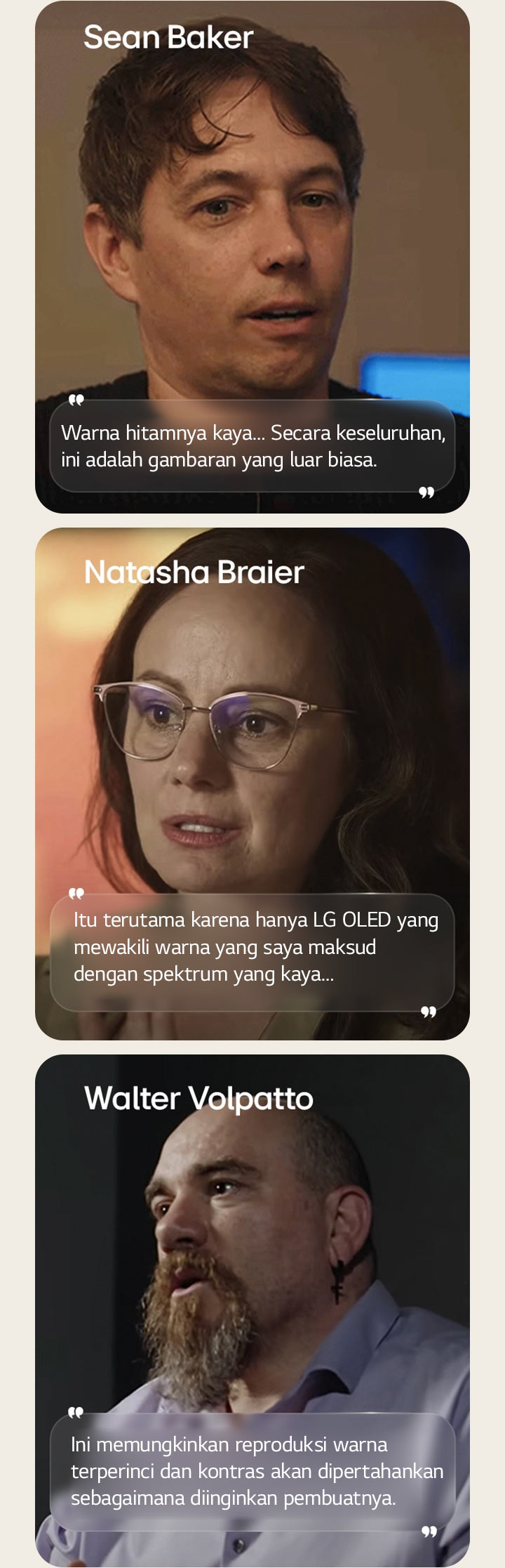 Wawancara sutradara Sean Baker. Kutipannya disorot. Warna hitamnya kaya. Secara keseluruhan, ini adalah gambar yang luar biasa.  Wawancara sinematografer Natasha Braier. Kutipannya disorot. Itu terutama karena hanya LG OLED yang mewakili warna yang saya maksud dengan spektrum yang kaya.  Wawancara sinematografer Walter Volpatto. Kutipannya disorot. Ini memungkinkan reproduksi warna terperinci dan kontras akan dipertahankan sebagaimana diinginkan pembuatnya.
