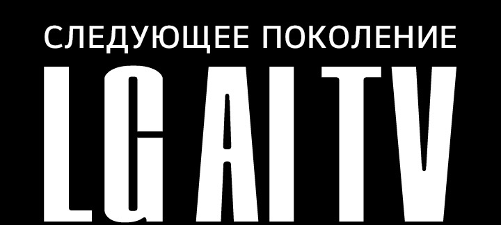 Текст ?СЛЕДУЮЩЕЕ ПОКОЛЕНИЕ LG AI TV? заглавными жирными буквами. Слова ?СЛЕДУЮЩЕЕ ПОКОЛЕНИЕ? написаны вверху более мелким шрифтом, а ?LG AI TV??— внизу более крупным. Обе строки на темном фоне.