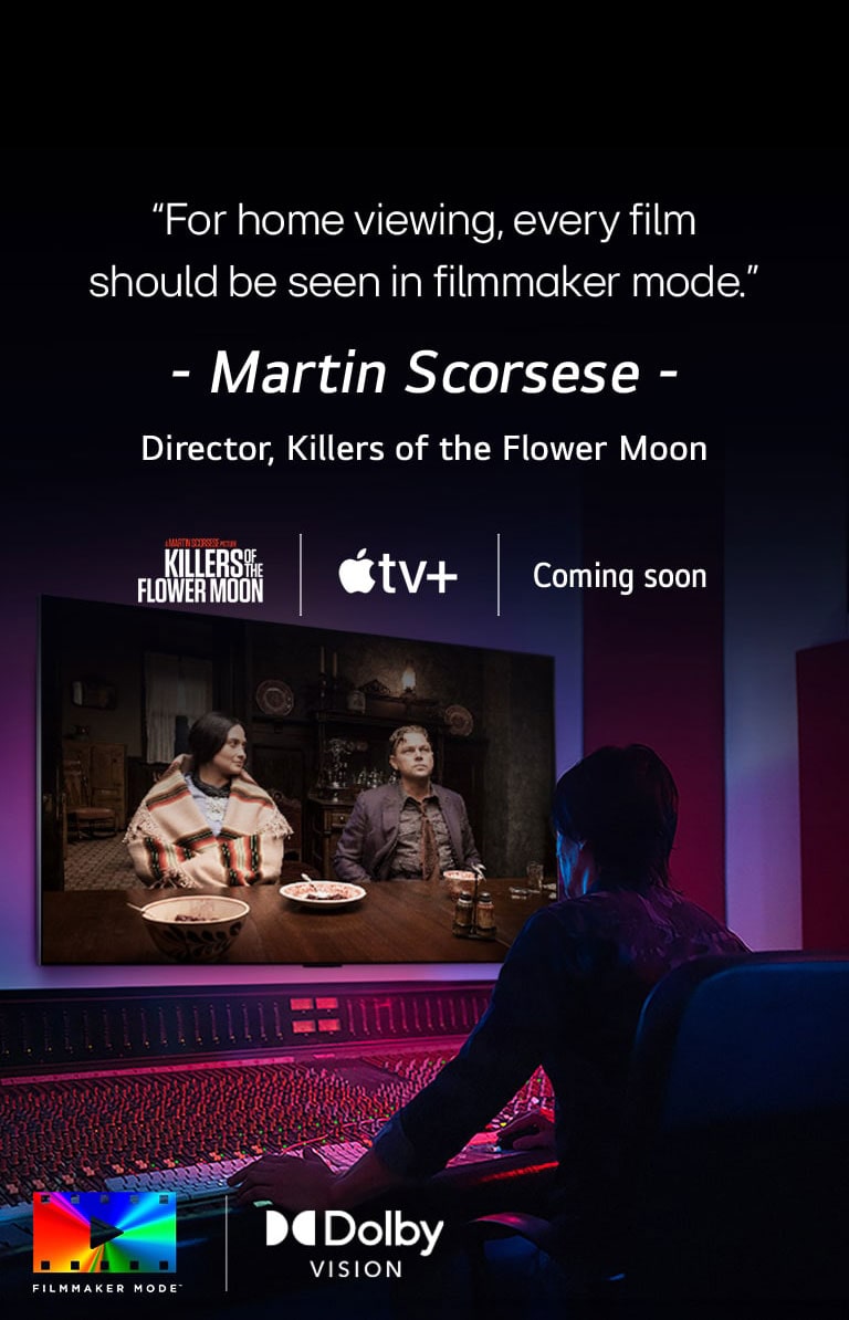 Una imagen de un director frente a un panel de control editando la película ""Killers of the Flower Moon"" en un televisor LG OLED. Una cita de Martin Scorsese: ""Para verla en casa, cada película debe verse en modo cineasta ,"" superpone la imagen con el logotipo ""Killers of the Flower Moon"", el logotipo de Apple TV+ y un logotipo ""próximamente". Logotipo de Dolby Vision Logotipo de FILMMAKER MODE?