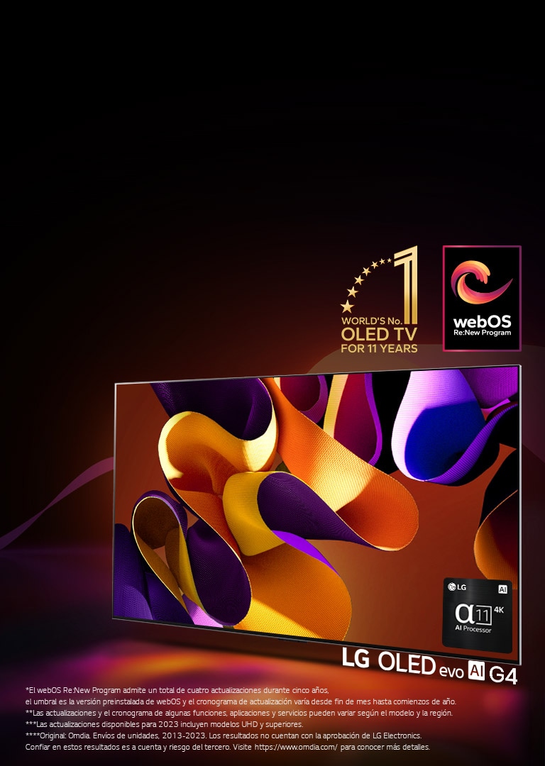 Imagen de un TV LG OLED evo G4 con una imagen abstracta y colorida sobre un fondo negro con espirales de colores sutiles en la pantalla. La luz de pantalla crea sombras coloridas. El procesador 11 AI Processor 4K en la esquina inferior derecha de la pantalla del TV. En la imagen se muestran el emblema "World's number 1 OLED TV for 11 Years" y el logotipo "webOS Re:New Program". Un aviso legal que dice: “El webOS Re:New Program admite un total de cuatro actualizaciones durante cinco a?os, el umbral es la versión preinstalada de webOS y el cronograma de actualización varía desde fin de mes hasta comienzos de a?o”. “Las actualizaciones y el cronograma de algunas funciones, aplicaciones y servicios pueden variar según el modelo y la región”. “Las actualizaciones disponibles para 2023 incluyen modelos UHD y superiores”. "Original: Omdia. Envíos de unidades, 2013-2023. Los resultados no cuentan con la aprobación de LG Electronics. Confiar en estos resultados es a cuenta y riesgo del tercero. Visite?https://www.omdia.com/?para conocer más detalles".