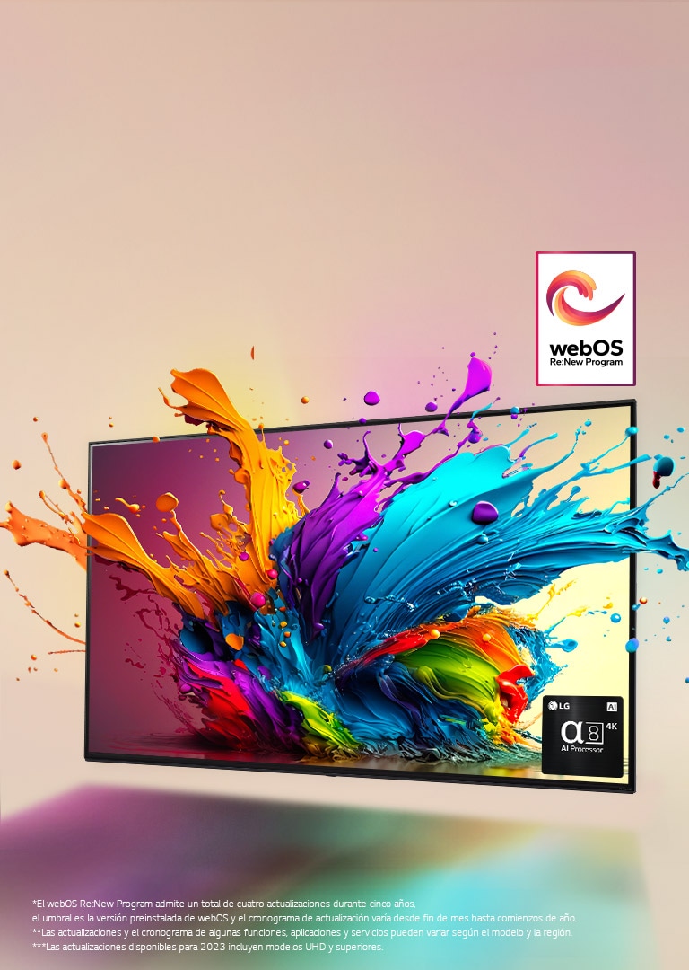 TV LG QNED sobre un fondo rosa pálido. Gotas coloridas y olas de pintura salen disparadas de la pantalla y la luz crea sombras coloridas debajo. El procesador 8 AI Processor en la esquina inferior derecha de la pantalla del TV.  El logotipo "webOS Re:New Program" está en la imagen. Un aviso legal que dice: “El webOS Re:New Program admite un total de cuatro actualizaciones durante cinco a?os, el umbral es la versión preinstalada de webOS y el cronograma de actualización varía desde fin de mes hasta comienzos de a?o”. “Las actualizaciones y el cronograma de algunas funciones, aplicaciones y servicios pueden variar según el modelo y la región”. “Las actualizaciones disponibles para 2023 incluyen modelos UHD y superiores”.