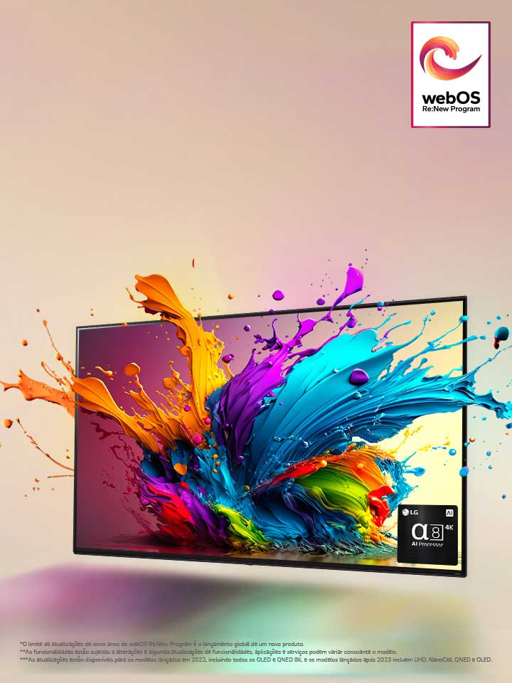 Televisor LG QNED num cenário cor-de-rosa pálido. Gotículas coloridas e ondas de tinta explodem do ecr? e a luz irradia, lan?ando sombras coloridas por baixo. O processador de IA alfa 8 encontra-se no canto inferior direito do ecr? do televisor.  Aparece na imagem o logótipo "webOS Re:New Program". Uma declara??o de isen??o de responsabilidade diz o seguinte: "O limite de atualiza??o de cinco anos para o webOS Re:New Program é o lan?amento global de um novo produto." "As funcionalidades est?o sujeitas a altera??es e algumas atualiza??es de funcionalidades, aplica??es e servi?os podem variar consoante o modelo."? “As atualiza??es est?o disponíveis para os modelos lan?ados em 2022, incluindo todos os OLED e QNED 8K, e os modelos lan?ados após 2023 incluem UHD, NanoCell, QNED e OLED.”
