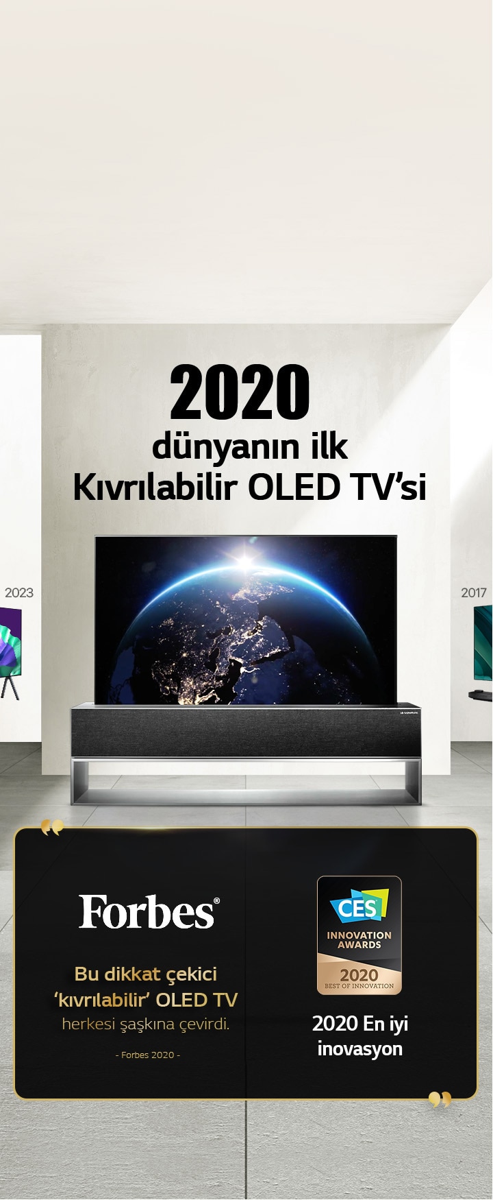 LG TV. Ba?l?kta, “2020 dünyan?n ilk K?vr?labilir OLED TV’si” yaz?yor. Yan?nda ?dül belgeleri var. Forbes, bu dikkat ?ekici k?vr?labilir OLED TV herkesi ?a?k?na ?evirdi. CES ?novasyon ?dülleri’nden 2020 En ?yi ?novasyon ?dülü.