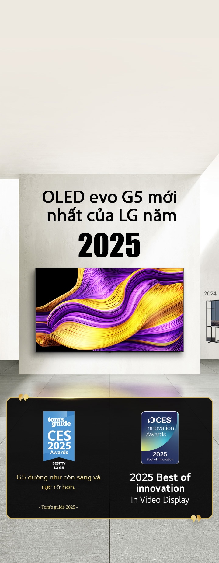 LG TV. Tiêu ??: OLED evo G5 m?i nh?t c?a LG n?m 2025. Bên c?nh ?ó là các trích d?n gi?i th??ng. Tom's guide nh?n xét: G5 d??ng nh? còn sáng và r?c r? h?n. 2025 Best of Innovation in Video Displays t? CES Innovation Awards.
