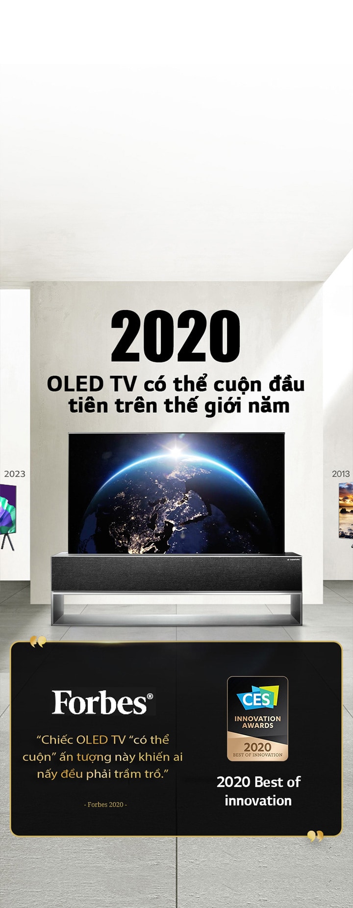 LG TV. Tiêu ??: OLED TV có th? cu?n ??u tiên trên th? gi?i n?m 2020. Bên c?nh ?ó là các trích d?n gi?i th??ng. Forbes nh?n xét: Chi?c OLED TV có th? cu?n ?n t??ng này khi?n ai n?y ??u ph?i tr?m tr?. 2020 Best of Innovation award t? CES Innovation Awards.