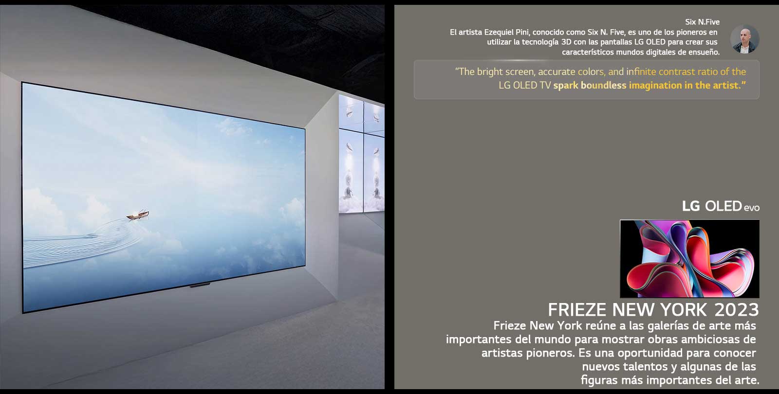 Se presenta la exhibición del artista Six N. Five utilizando LG OLED TV. También se pueden ver breves descripciones sobre el artista y el evento Frieze New York 2023. Se destaca una cita de Six N. Five: “La pantalla brillante, los colores precisos y la relación de contraste infinita de LG OLED TV despiertan una imaginación sin límites en el artista”. También se muestra la TV LG OLED evo. 