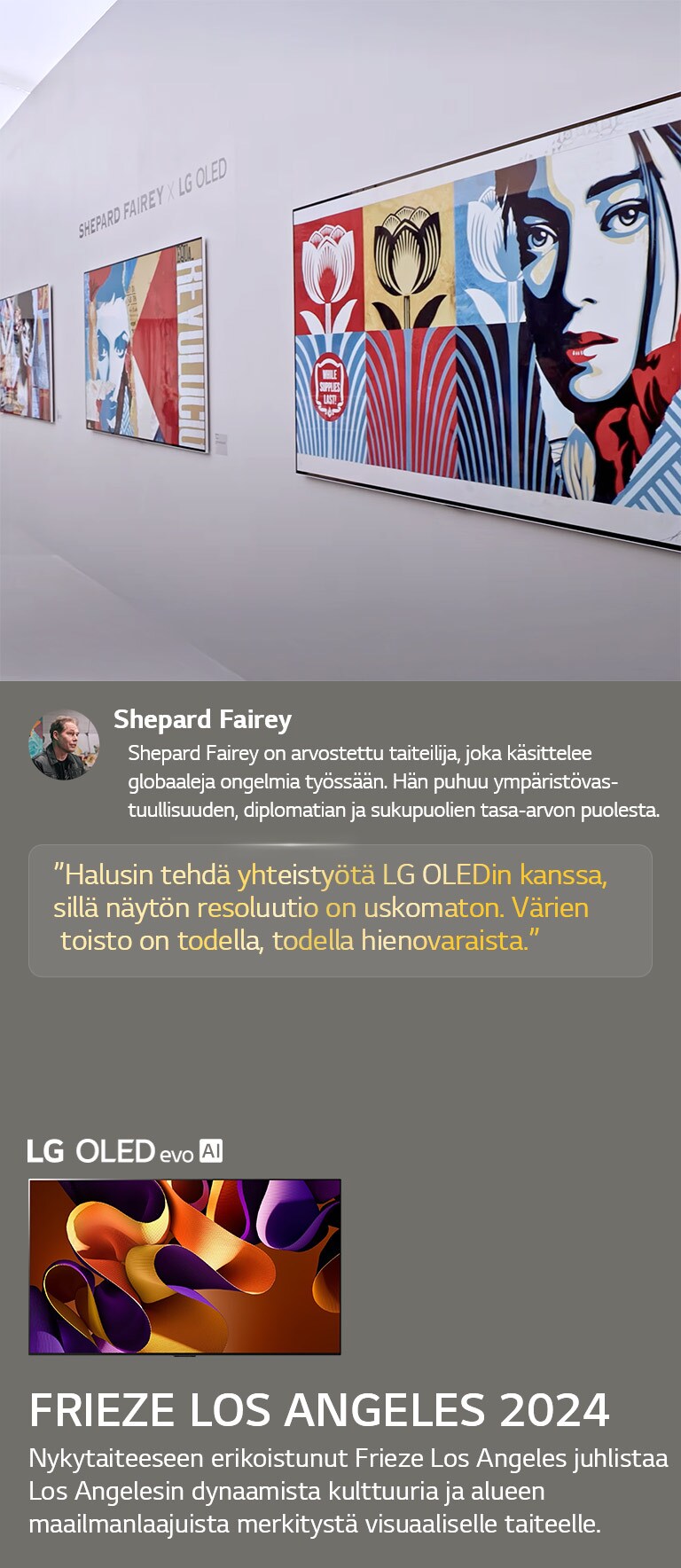 Shepard Fairey x LG OLED -n?yttely esitell??n my?s. Kuvaukset Frieze Los Angeles 2024:st? ja taiteilijasta ovat n?ht?viss?. LG OLED evo AI on my?s n?kyvill?. Shepard Faireyn lainaus on korostettu, Halusin tehd? yhteisty?t? LG OLEDin kanssa, sill? n?yt?n resoluutio on uskomaton. V?rien toisto on todella, todella hienovaraista. 