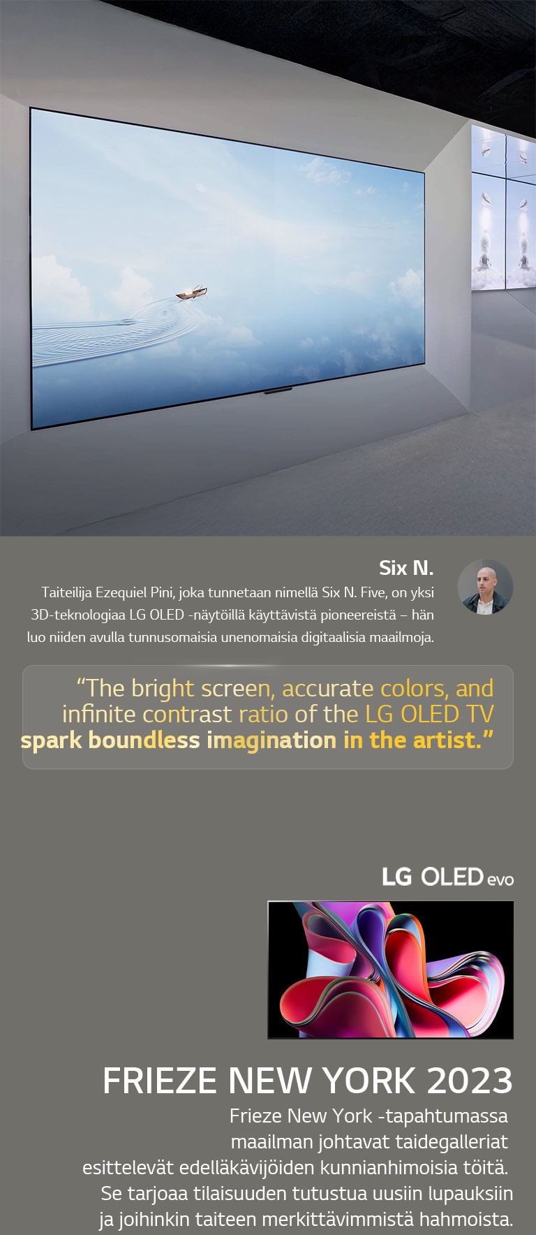 Taitelija Six N. Fiven LG OLED TV:it? k?ytt?v? n?yttely n?ytet??n. Lyhyet kuvaukset taiteilijasta ja Frieze New York 2023 -tapahtumasta ovat n?ht?viss?. Six N. Fiven lainaus on korostettu, LG OLED TV:n kirkas n?ytt?, tarkat v?rit ja loputon kontrastisuhde ruokkivat taiteilijan rajatonta mielikuvitusta. LG OLED evo TV n?ytet??n my?s. 