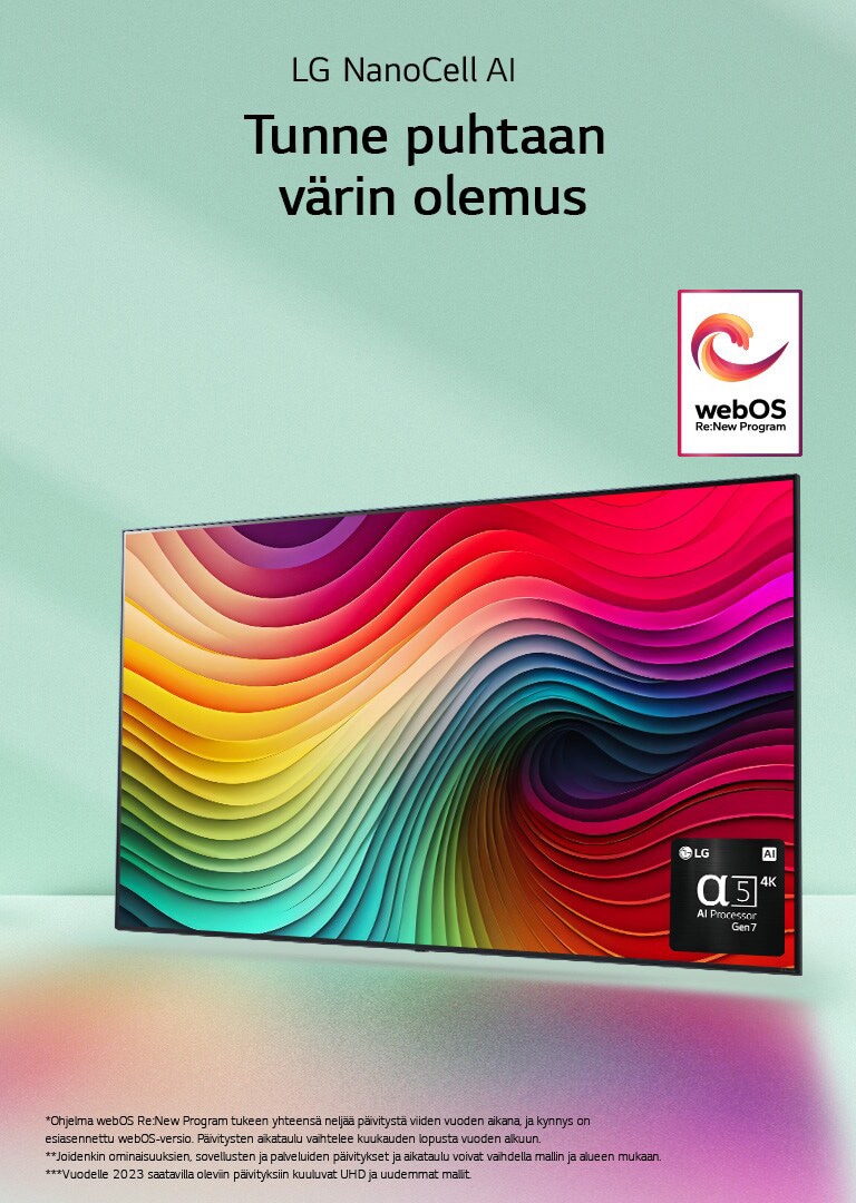 LG NanoCell -televisio mintunvihre?? taustaa vasten, n?yt?ll? moniv?risi? py?rteit? ja kuva alpha 5 AI Processor Gen 7 -teko?lyprosessorista oikeassa alakulmassa. Valons?teit?, jotka luovat alapuolelle v?rikk?it? varjoja. Kuvassa on "webOS Re:New Program" -logo. Vastuuvapauslausekkeessa lukee: ”Ohjelma webOS Re:New Program tukee yhteens? nelj?? p?ivityst? viiden vuoden aikana, ja kynnys on esiasennettu webOS-versio. P?ivitysten aikataulu vaihtelee kuukauden lopusta vuoden alkuun.” ”Joidenkin ominaisuuksien, sovellusten ja palveluiden p?ivitykset ja aikataulu voivat vaihdella mallin ja alueen mukaan.”  ”Vuodelle 2023 saatavilla oleviin p?ivityksiin kuuluvat UHD ja uudemmat mallit.”