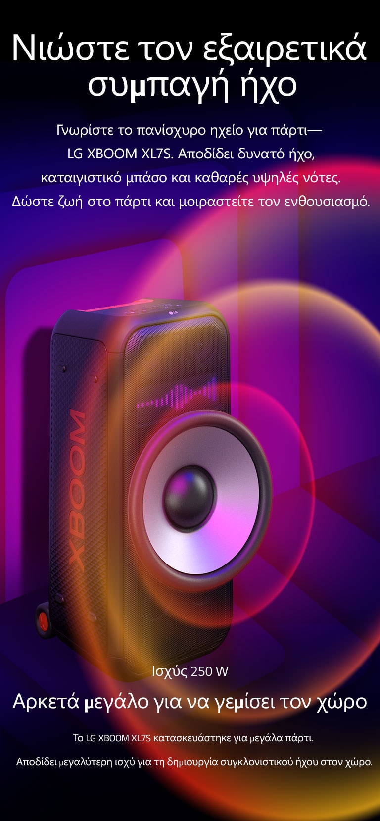 Το LG XBOOM XL7S τοποθετημ?νο σε ?πειρο χ?ρο. Στον το?χο απεικον?ζονται τετρ?γωνα γραφικ? ?χου. Στη μ?ση του ηχε?ου, ?να γιγαντια?ο Woofer 8 ιντσ?ν ε?ναι σε μεγ?θυνση για να δοθε? ?μφαση στον τερ?στιο ?χο των 250 W. Τα ηχητικ? κ?ματα βγα?νουν απ? το Woofer.