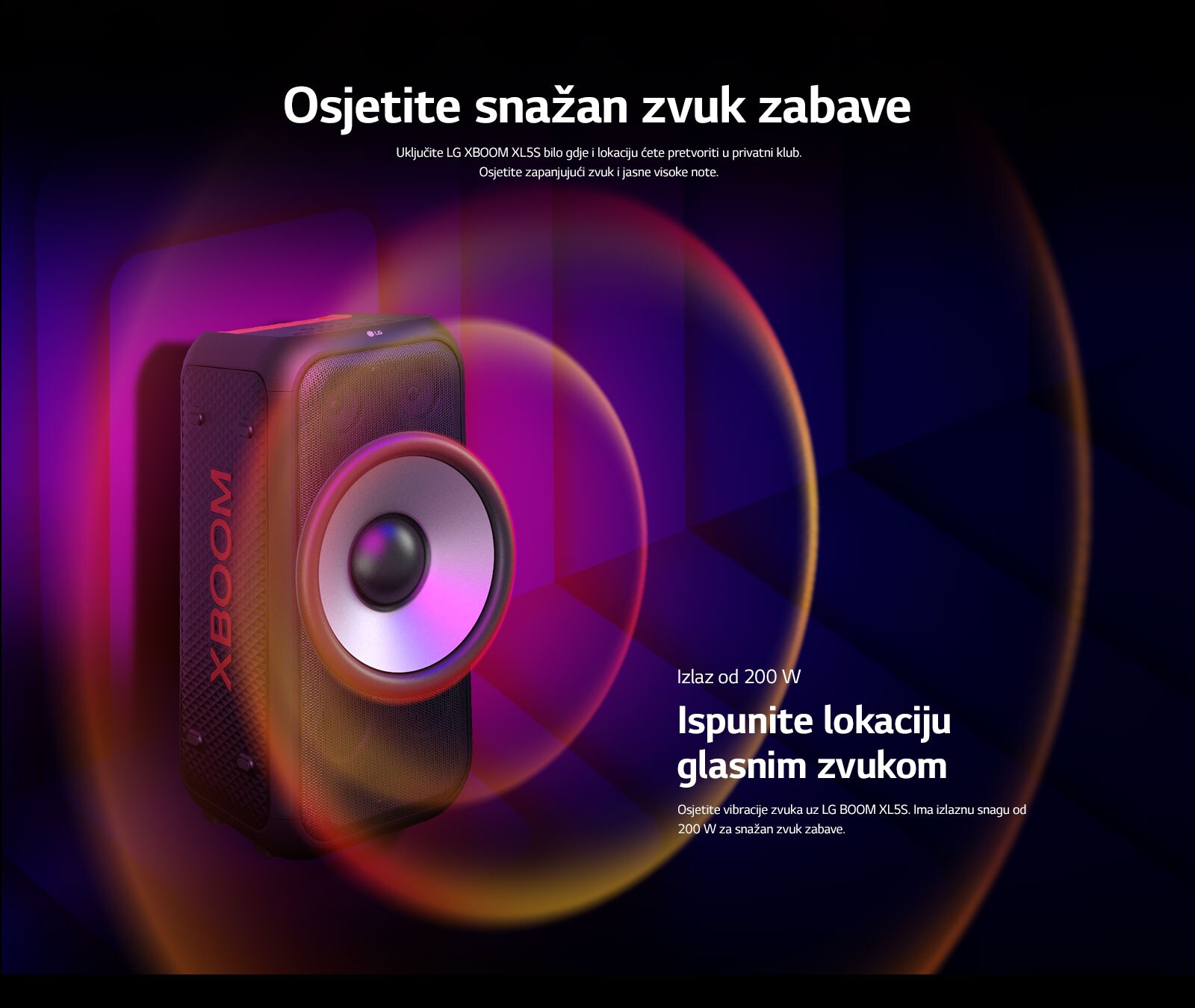 LG XBOOM XL5S postavljen je u beskrajnom prostoru. Na zidu je ilustrirana kvadratna grafika zvuka. Po sredini zvu?nika nalazi se 6,5-in?ni ogromni zvu?nik za duboke tonove koji je pove?an da bi se naglasio njegov zvuk od 200 W. Zvu?ni valovi izlaze iz zvu?nika za duboke tonove.