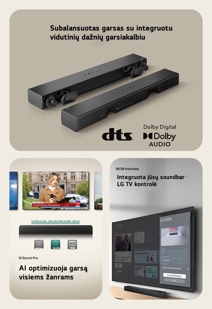 Kairiajame paveiksl?lyje yra 2 S20A Soundbar ?renginiai, viename i? j? matomos vidin?s dalys, pvz., ?em?j? ir auk?t?j? da?ni? garsiakalbiai be groteli?, o kitame – galin? pus?. De?in?je pus?je rodomas dts logotipas ir Dolby skaitmeninio garso logotipas. Centre matomi 3 TV ekranai: Scena su mikrofonu rankoje, reporter? su mikrofonu ir plan?etiniu kompiuteriu kiekvienoje rankoje ir arklys. Po TV stovi SH5A soundbar su EQ grafika. Apa?ioje – trys piktogramos: MUZIKA, BALSAS IR KINAS De?iniajame paveiksl?lyje wall-mounted TV rodomas ?LG webOS“ pagrindinis ekranas, o SH5A pad?tas po TV, ant TV staliuko. Kair?je pus?je i? dalies rodomas LG TV nuotolinio valdymo pultas, o de?in?je - 4 piktogramos, rodan?ios WOW Interface funkcijas.
