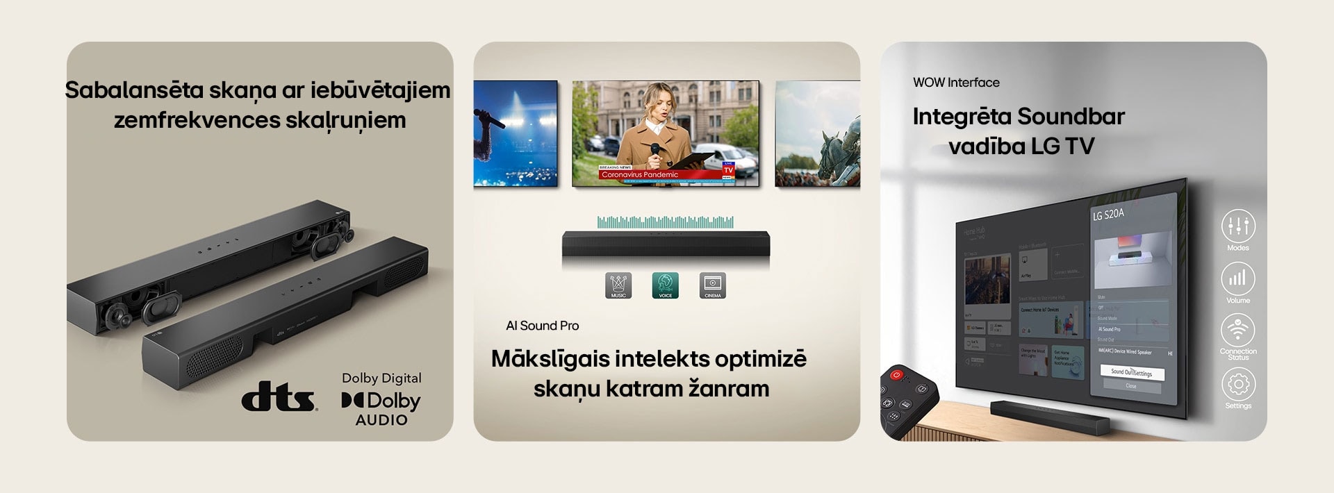 Kreisajā attēlā ir novietotas divas S20A Soundbar ierīces, vienā redzamas tās iek?ējās da?as, piemēram, zemfrekvences ska?ru?i un augstfrekvences ska?ru?i bez re??a, bet otrā – aizmugure. Labajā pusē ir redzams dts logotips un Dolby Digital Audio logotips. Vidus attēlā ir redzami 3 TV ekrāni: Skatuve un mikrofons vi?as rokā, redzama reportiere, kas runā, turot katrā rokā mikrofonu un plan?etdatoru, un zirgs. Zem TV ir novietots SH5A Soundbar ar ekvalaizera grafiku. Apak?ā ir attēlotas 3 ikonas: MūZIKA, BALSS un KINO. Labajā attēlā pie sienas piestiprinātais TV rāda LG webOS sākuma ekrānu, un SH5A ir novietots zem TV, uz TV galda. Kreisajā pusē ir da?ēji parādīta LG TV tālvadības pults, bet labajā pusē ir 4 ikonas, kuras attēlo WOW Interface funkcijas.
