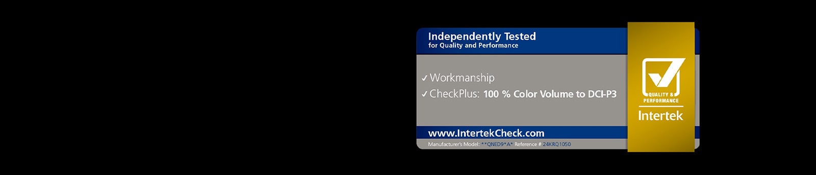 Certificare Intertek pentru 100% Volum de Culoare conform standardului DCI-P3, garantand redarea fidel? ?i complet? a culorilor pe ?ntreg intervalul de luminozitate.
