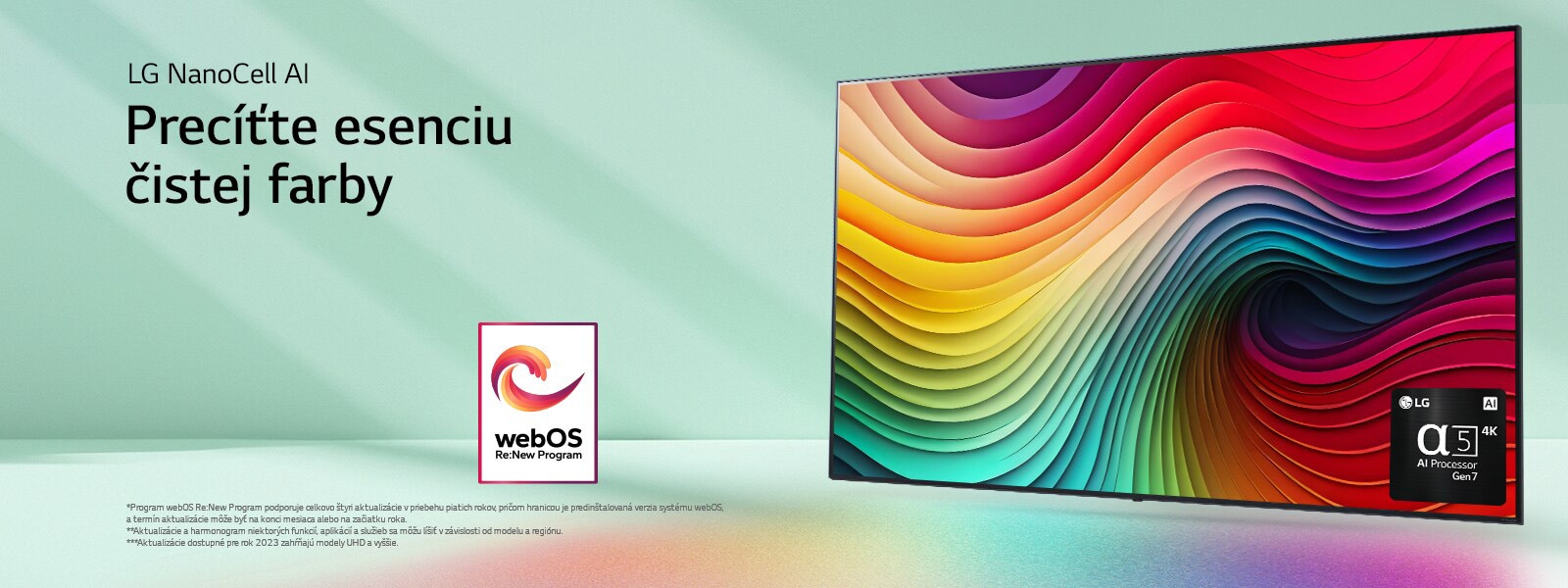 Televízor LG NanoCell na m?tovo zelenom pozadí s viacfarebnymi vírmi na displeji a obrázkom procesora alpha 5 AI Processor Gen 7 v pravom dolnom rohu. Svetlo vy?aruje a vrhá farebné tiene pod zariadenie. Na obrázku je logo ?webOS Re:New Program“. Zobrazuje sa vyhlásenie: ?Program webOS Re:New Program podporuje celkovo ?tyri aktualizácie v priebehu piatich rokov, pri?om hranicou je predin?talovaná verzia systému webOS, a termín aktualizácie m??e by? na konci mesiaca alebo na za?iatku roka.“ ?Aktualizácie a harmonogram niektorych funkcií, aplikácií a slu?ieb sa m??u lí?i? v závislosti od modelu a regiónu.“  ?Aktualizácie dostupné pre rok 2023 zah?ňajú modely UHD a vy??ie.“