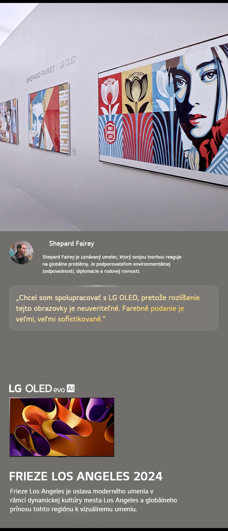 Zobrazuje sa exponát Shepard Fairey x LG OLED. Vidie? popisy o podujatí Frieze Los Angeles 2024 a o umelcovi. Tie? sa zobrazuje televízor LG OLED evo AI. Zvyrazneny je citát Sheparda Faireyho: Chcel som spolupracova? s LG OLED, preto?e rozlí?enie tejto obrazovky je neuverite?né. Farebné podanie je ve?mi, ve?mi sofistikované. 