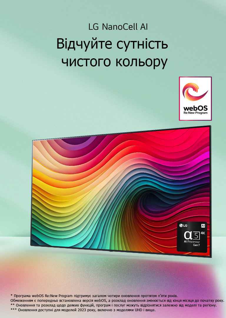 Телев?зор LG NanoCell TV на м’ятно-зеленому тл? з р?знокольоровими абстрактними вихорами на диспле? та зображенням процесора alpha 5 AI Gen 7 у правому нижньому кут?. Випром?нення св?тла в?дкидають унизу барвист? т?н?. На зображенн? логотип програми webOS Re:New Program. Застереження щодо в?дпов?дальност?: "Програма webOS Re:New Program п?дтриму? загалом чотири оновлення протягом п’яти рок?в. Обмеженням ? попередньо встановлена верс?я webOS, а розклад оновлення зм?ню?ться в?д к?нця м?сяця до початку року". "Оновлення та розклад щодо деяких функц?й, програм ? послуг можуть в?др?знятися залежно в?д модел? та рег?ону".  "Оновлення доступн? для моделей 2023 року, включно з моделями UHD ? вище".